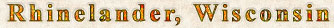 Rhinelander, Wisconsin text